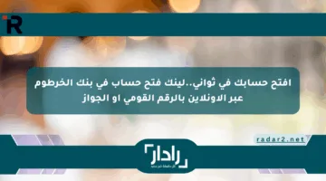 افتح حسابك في ثواني..لينك فتح حساب في بنك الخرطوم عبر الأونلاين بالرقم القومي أو الجواز